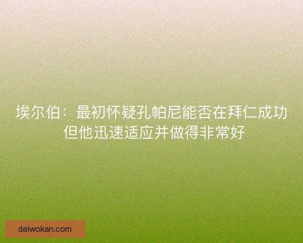 埃尔伯：最初怀疑孔帕尼能否在拜仁成功 但他迅速适应并做得非常好