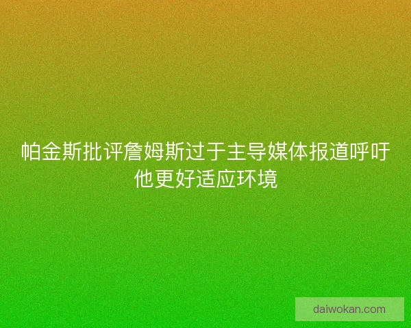 帕金斯批评詹姆斯过于主导媒体报道呼吁他更好适应环境