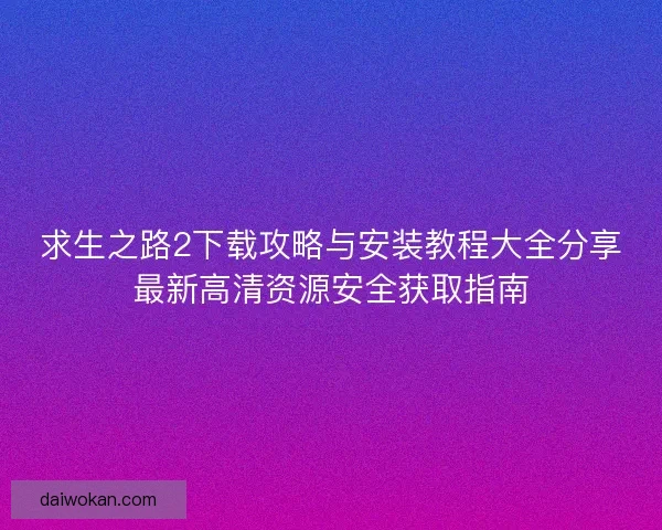 求生之路2下载攻略与安装教程大全分享最新高清资源安全获取指南