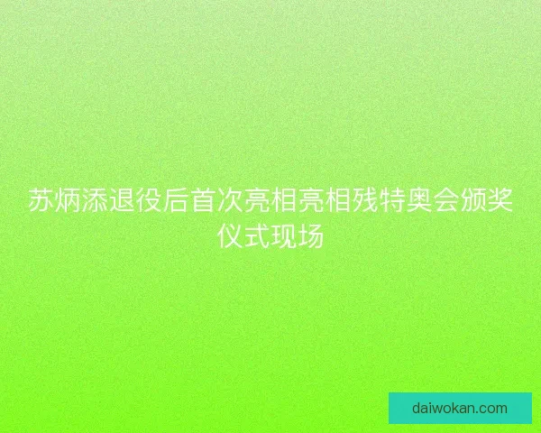 苏炳添退役后首次亮相亮相残特奥会颁奖仪式现场
