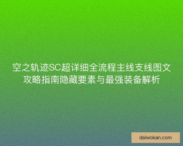 空之轨迹SC超详细全流程主线支线图文攻略指南隐藏要素与最强装备解析
