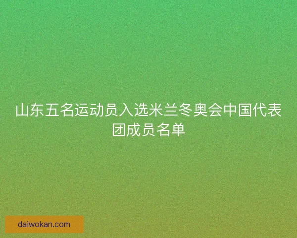 山东五名运动员入选米兰冬奥会中国代表团成员名单